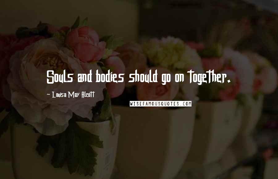 Louisa May Alcott Quotes: Souls and bodies should go on together.