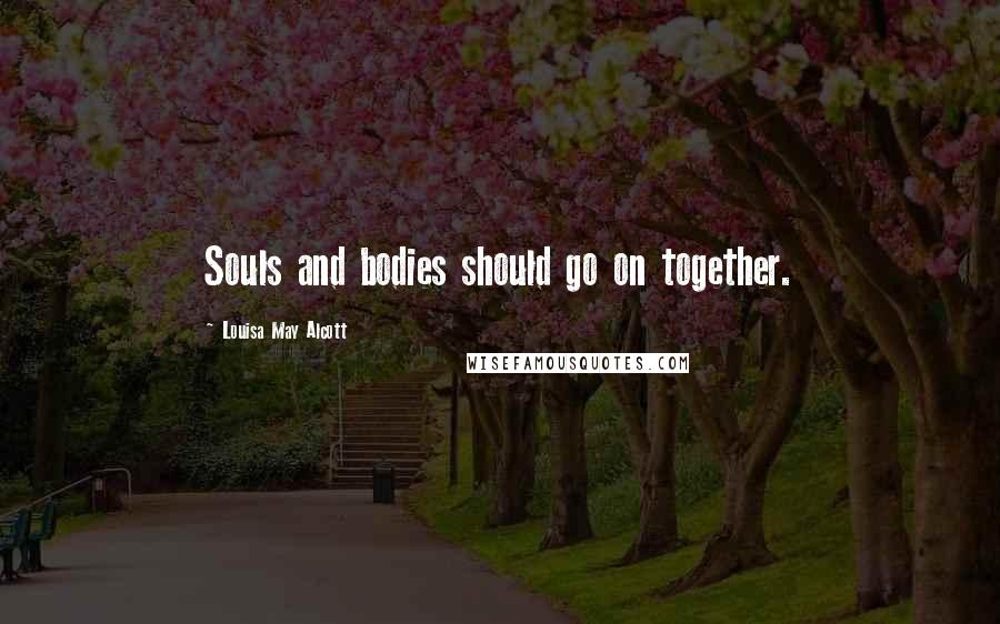 Louisa May Alcott Quotes: Souls and bodies should go on together.