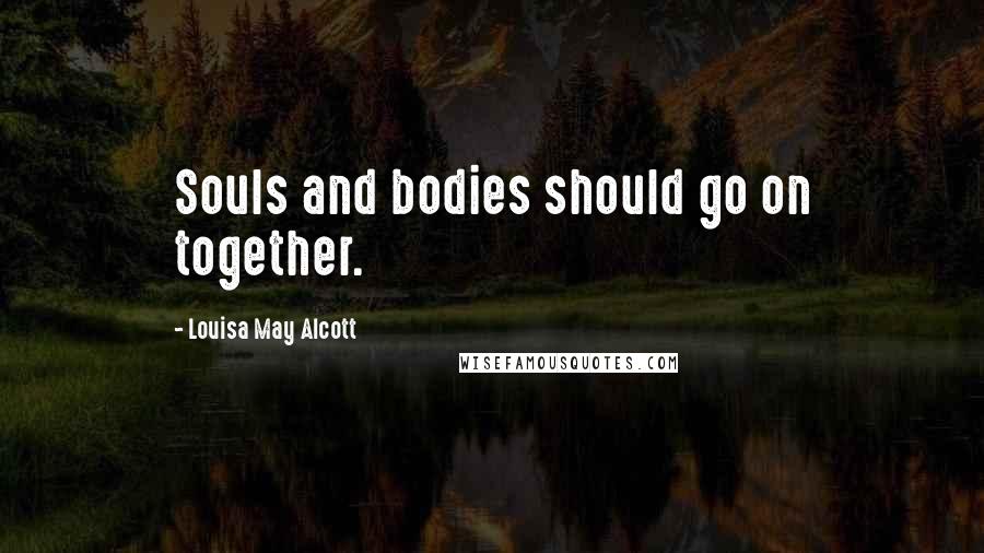 Louisa May Alcott Quotes: Souls and bodies should go on together.