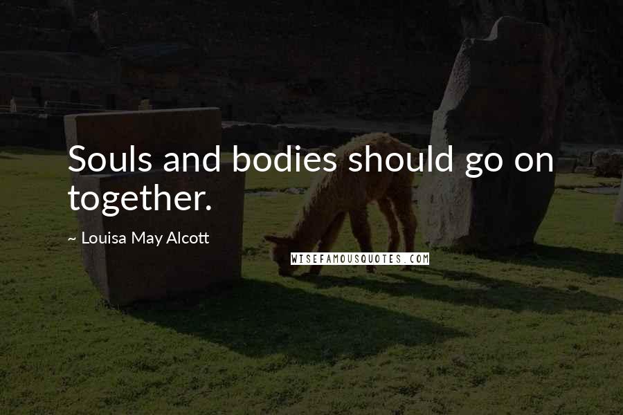 Louisa May Alcott Quotes: Souls and bodies should go on together.