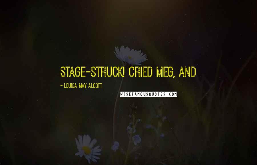 Louisa May Alcott Quotes: Stage-struck! cried Meg, and