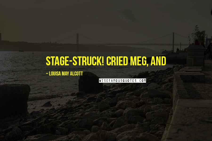 Louisa May Alcott Quotes: Stage-struck! cried Meg, and