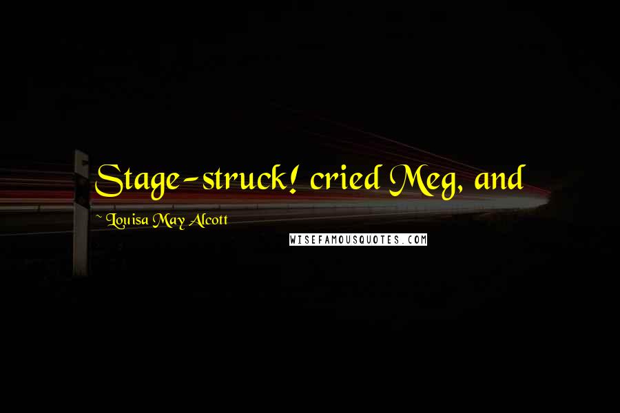 Louisa May Alcott Quotes: Stage-struck! cried Meg, and