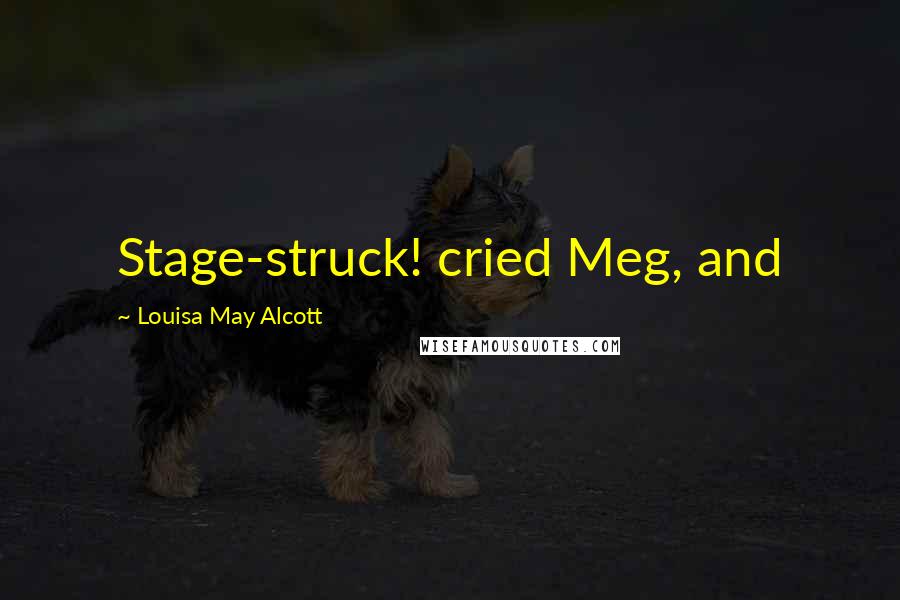 Louisa May Alcott Quotes: Stage-struck! cried Meg, and