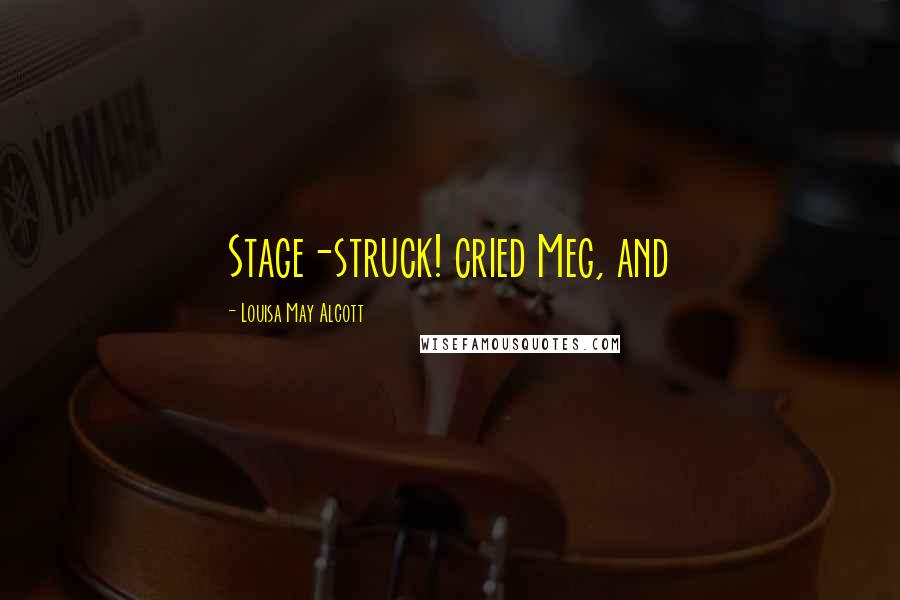 Louisa May Alcott Quotes: Stage-struck! cried Meg, and