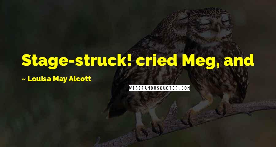 Louisa May Alcott Quotes: Stage-struck! cried Meg, and