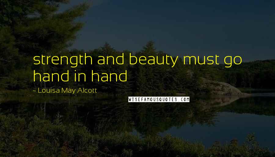 Louisa May Alcott Quotes: strength and beauty must go hand in hand