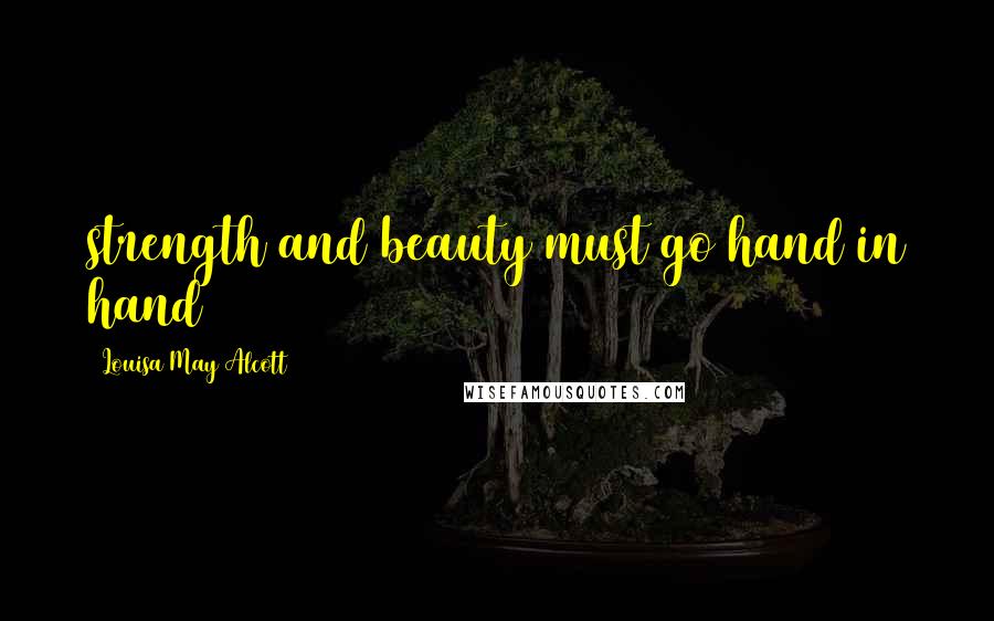 Louisa May Alcott Quotes: strength and beauty must go hand in hand