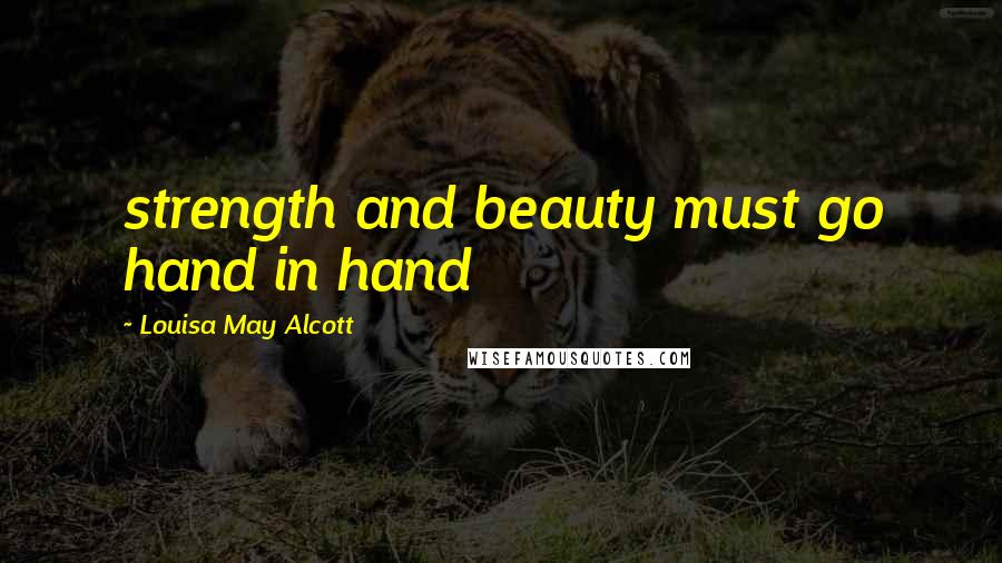 Louisa May Alcott Quotes: strength and beauty must go hand in hand