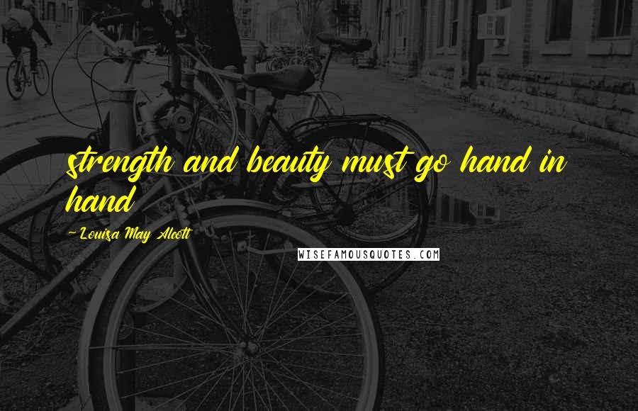 Louisa May Alcott Quotes: strength and beauty must go hand in hand