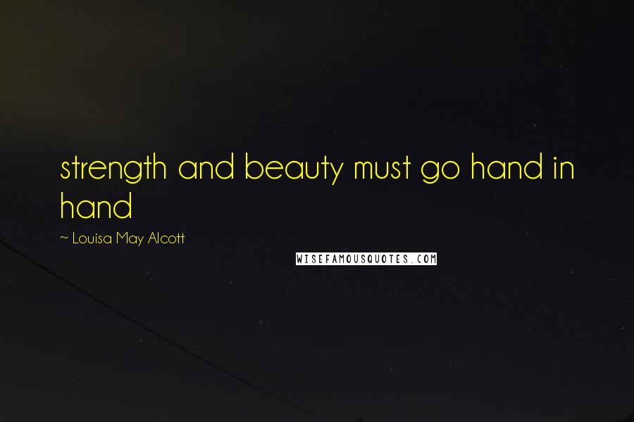 Louisa May Alcott Quotes: strength and beauty must go hand in hand