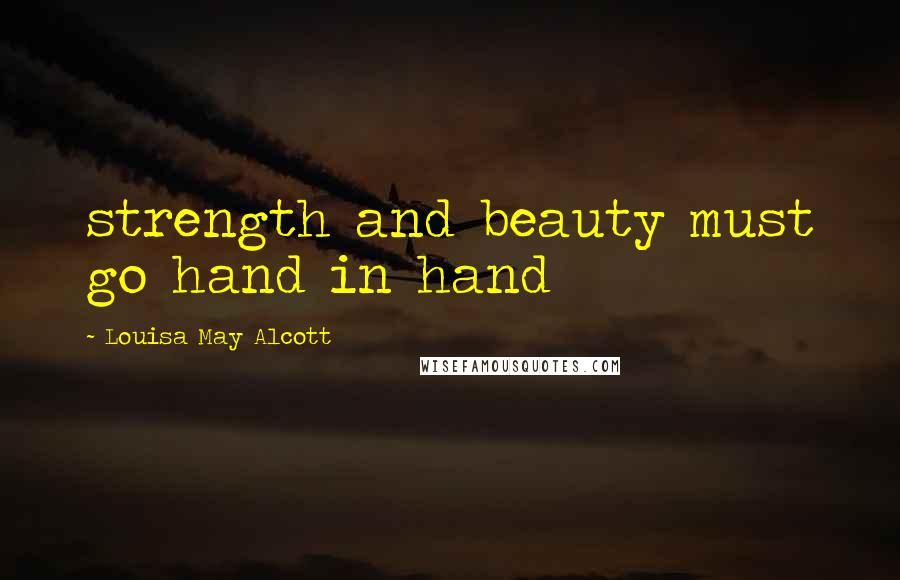 Louisa May Alcott Quotes: strength and beauty must go hand in hand