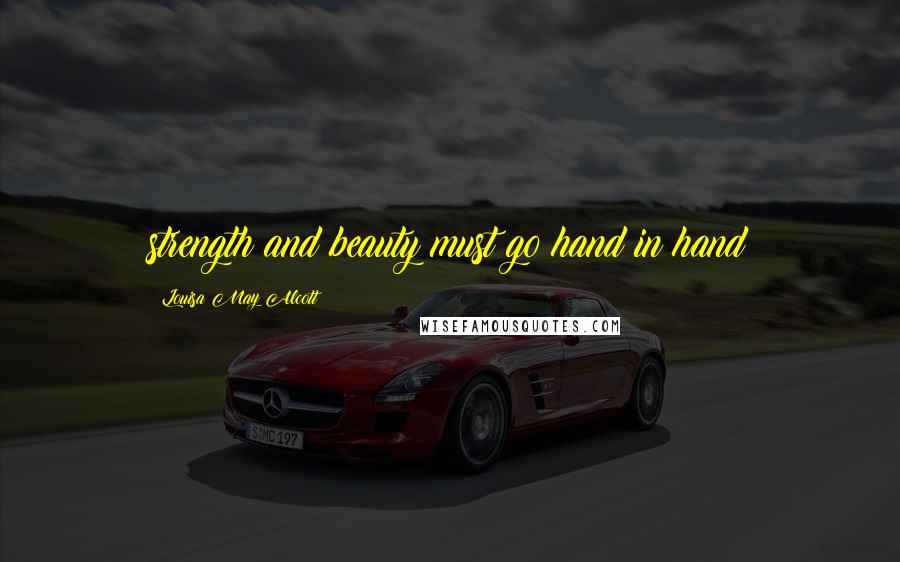 Louisa May Alcott Quotes: strength and beauty must go hand in hand