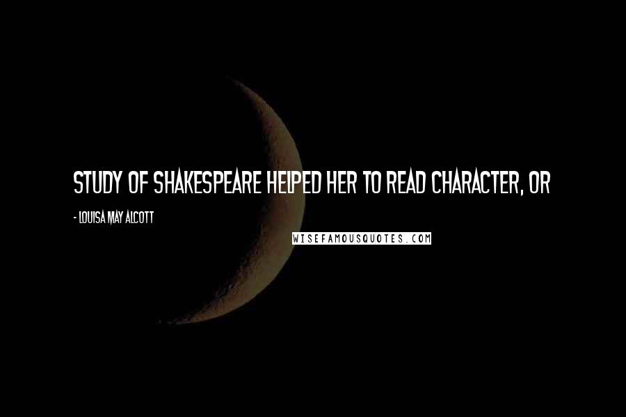 Louisa May Alcott Quotes: Study of Shakespeare helped her to read character, or
