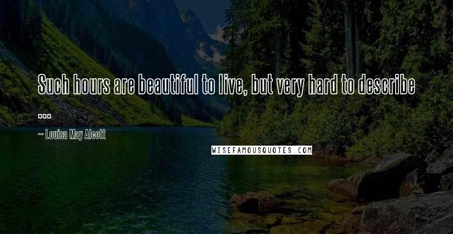 Louisa May Alcott Quotes: Such hours are beautiful to live, but very hard to describe ...