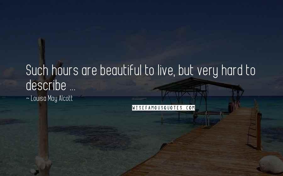 Louisa May Alcott Quotes: Such hours are beautiful to live, but very hard to describe ...