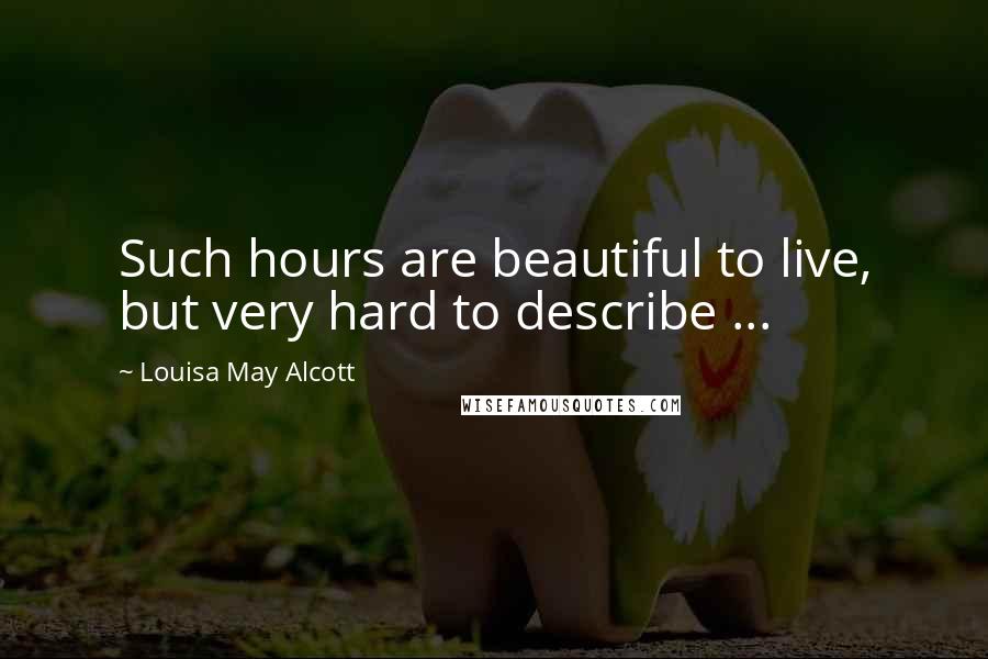 Louisa May Alcott Quotes: Such hours are beautiful to live, but very hard to describe ...