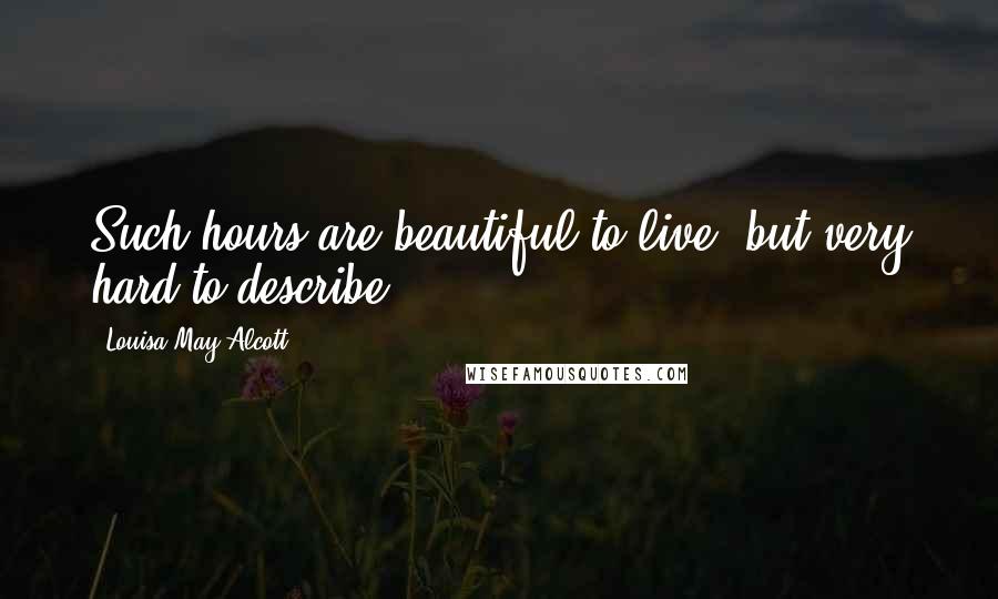 Louisa May Alcott Quotes: Such hours are beautiful to live, but very hard to describe ...