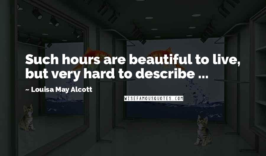 Louisa May Alcott Quotes: Such hours are beautiful to live, but very hard to describe ...