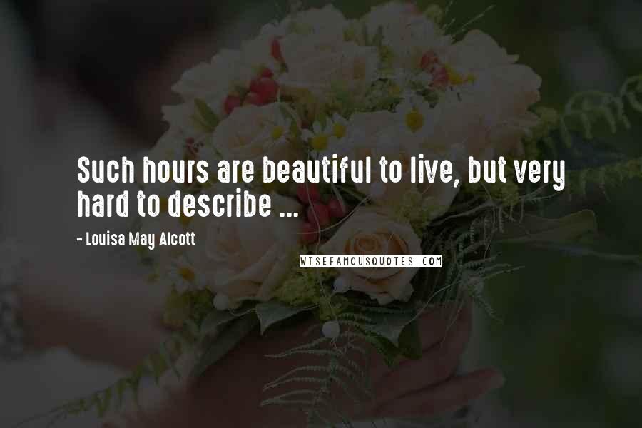 Louisa May Alcott Quotes: Such hours are beautiful to live, but very hard to describe ...