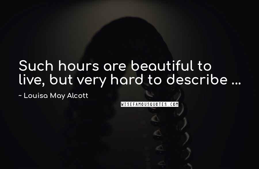 Louisa May Alcott Quotes: Such hours are beautiful to live, but very hard to describe ...