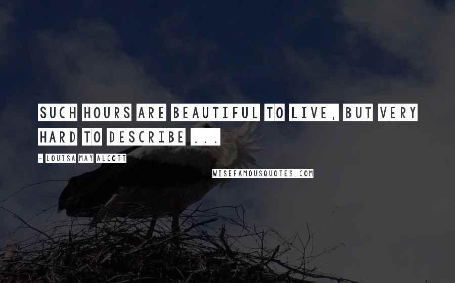 Louisa May Alcott Quotes: Such hours are beautiful to live, but very hard to describe ...