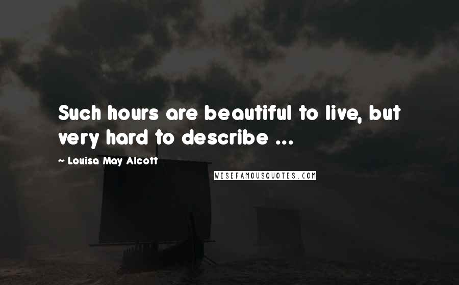 Louisa May Alcott Quotes: Such hours are beautiful to live, but very hard to describe ...