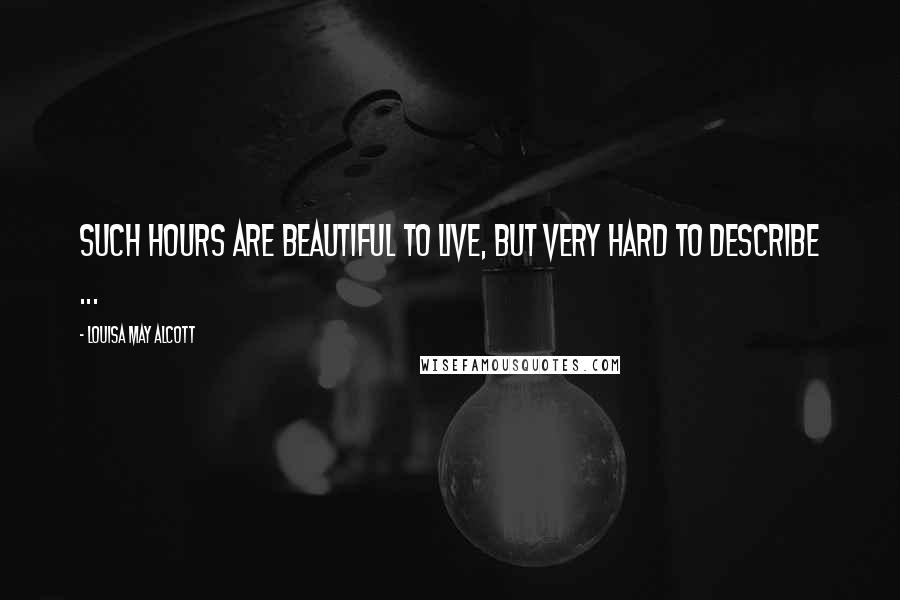 Louisa May Alcott Quotes: Such hours are beautiful to live, but very hard to describe ...