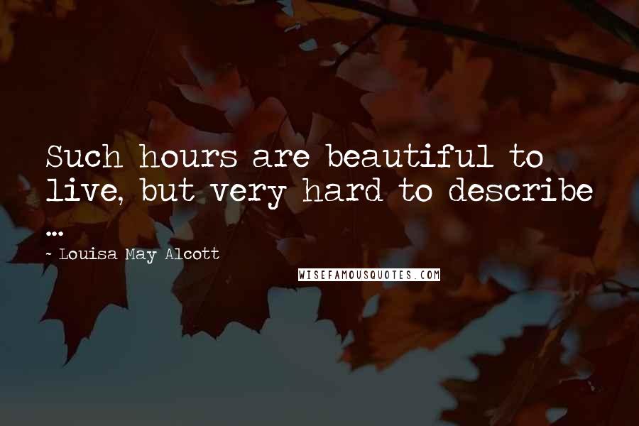 Louisa May Alcott Quotes: Such hours are beautiful to live, but very hard to describe ...