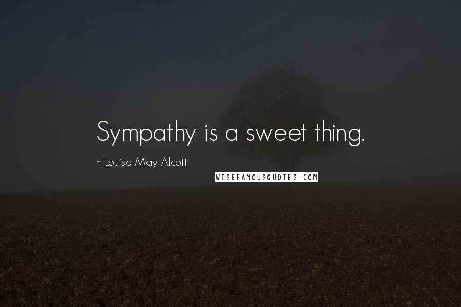 Louisa May Alcott Quotes: Sympathy is a sweet thing.