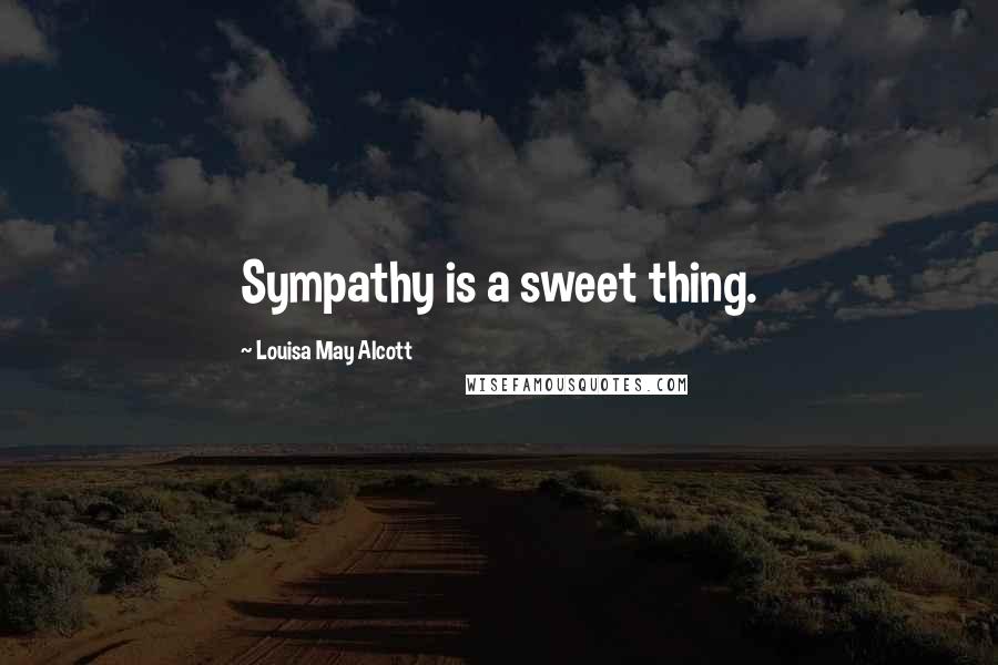 Louisa May Alcott Quotes: Sympathy is a sweet thing.