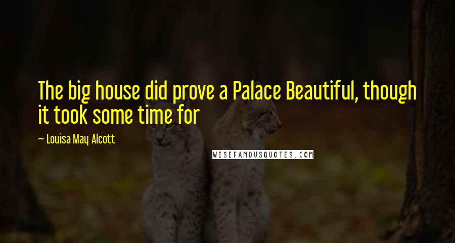 Louisa May Alcott Quotes: The big house did prove a Palace Beautiful, though it took some time for