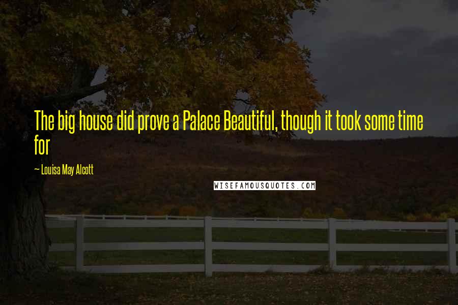 Louisa May Alcott Quotes: The big house did prove a Palace Beautiful, though it took some time for