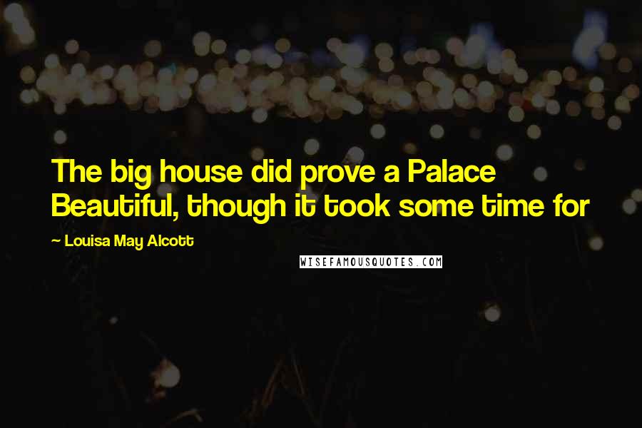 Louisa May Alcott Quotes: The big house did prove a Palace Beautiful, though it took some time for