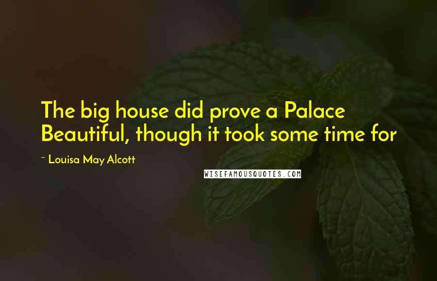 Louisa May Alcott Quotes: The big house did prove a Palace Beautiful, though it took some time for