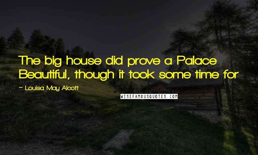Louisa May Alcott Quotes: The big house did prove a Palace Beautiful, though it took some time for