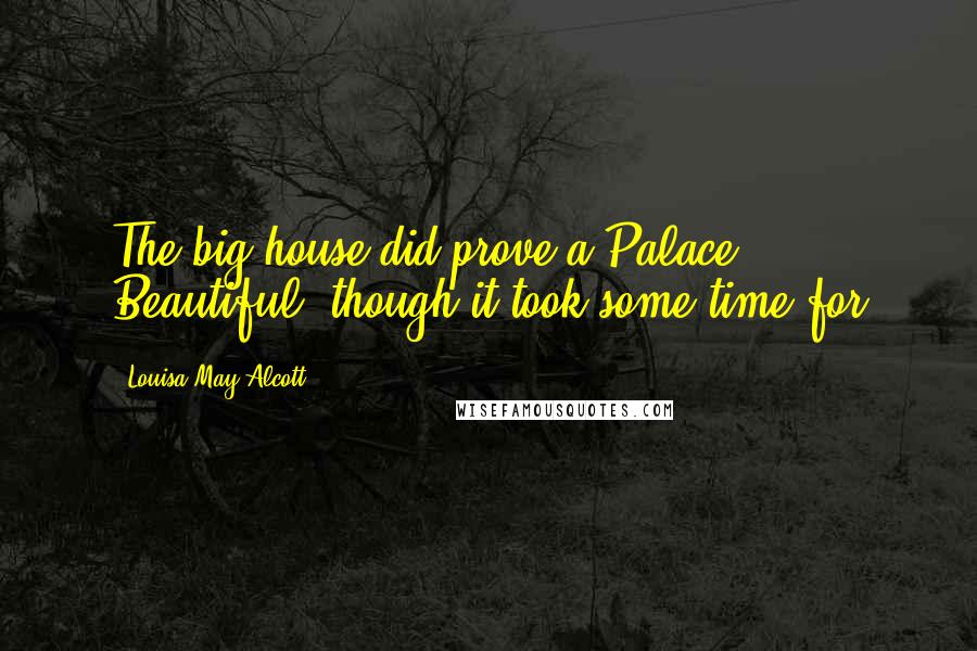 Louisa May Alcott Quotes: The big house did prove a Palace Beautiful, though it took some time for