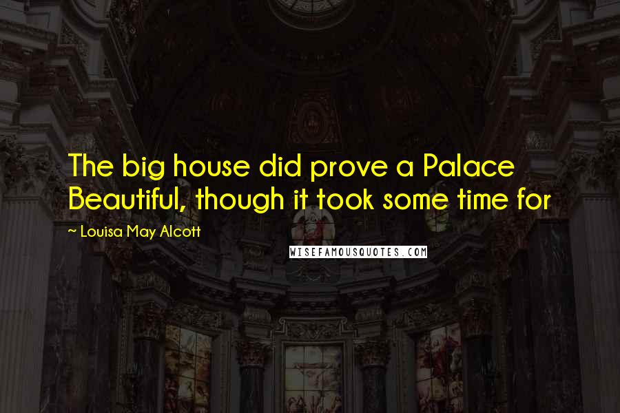 Louisa May Alcott Quotes: The big house did prove a Palace Beautiful, though it took some time for