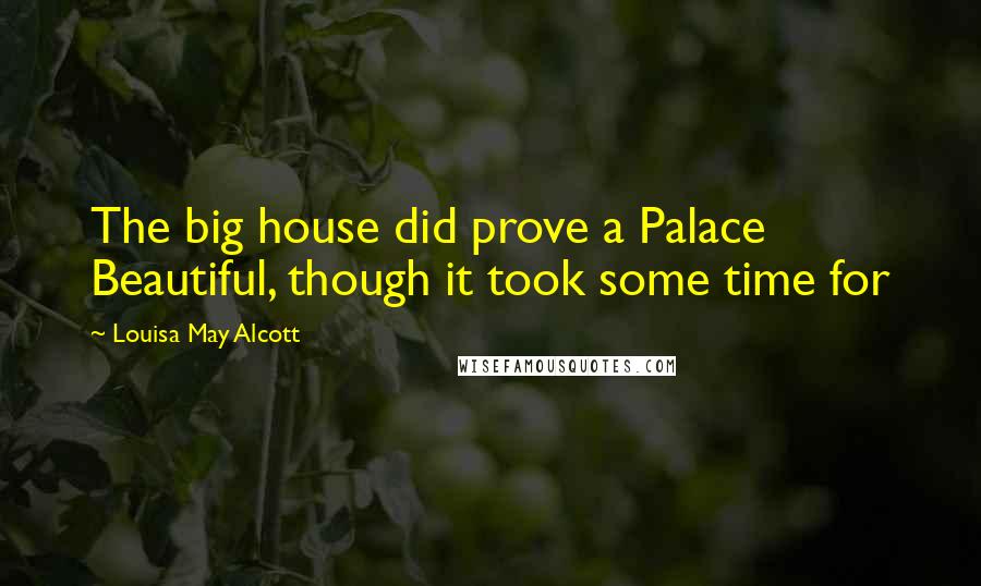 Louisa May Alcott Quotes: The big house did prove a Palace Beautiful, though it took some time for