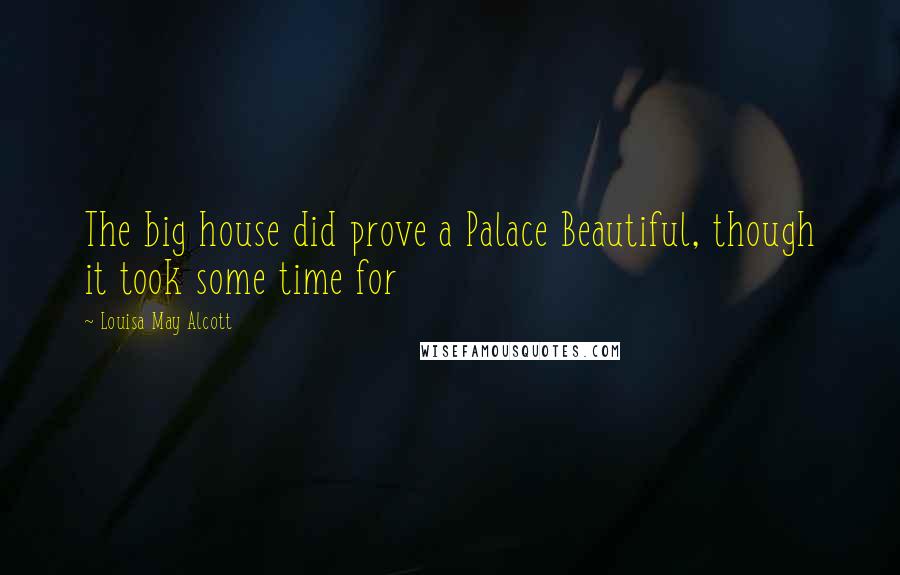 Louisa May Alcott Quotes: The big house did prove a Palace Beautiful, though it took some time for