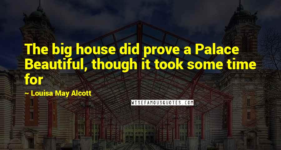 Louisa May Alcott Quotes: The big house did prove a Palace Beautiful, though it took some time for