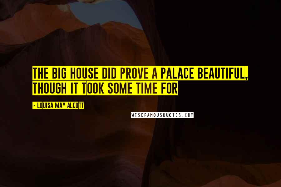Louisa May Alcott Quotes: The big house did prove a Palace Beautiful, though it took some time for