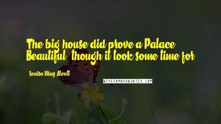 Louisa May Alcott Quotes: The big house did prove a Palace Beautiful, though it took some time for
