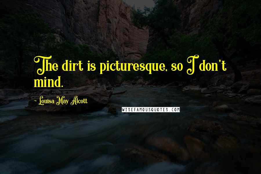 Louisa May Alcott Quotes: The dirt is picturesque, so I don't mind.