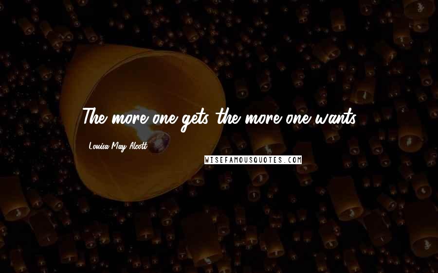 Louisa May Alcott Quotes: The more one gets the more one wants