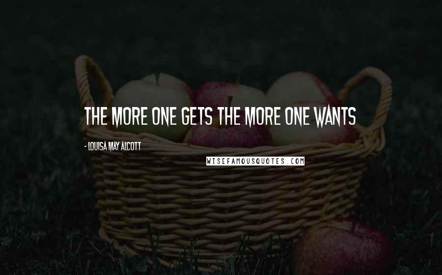 Louisa May Alcott Quotes: The more one gets the more one wants
