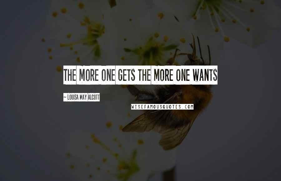 Louisa May Alcott Quotes: The more one gets the more one wants