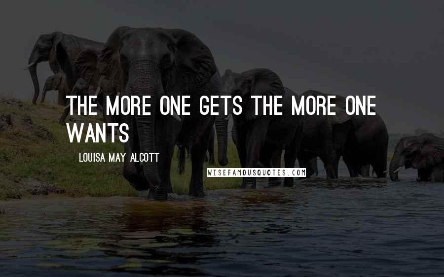 Louisa May Alcott Quotes: The more one gets the more one wants