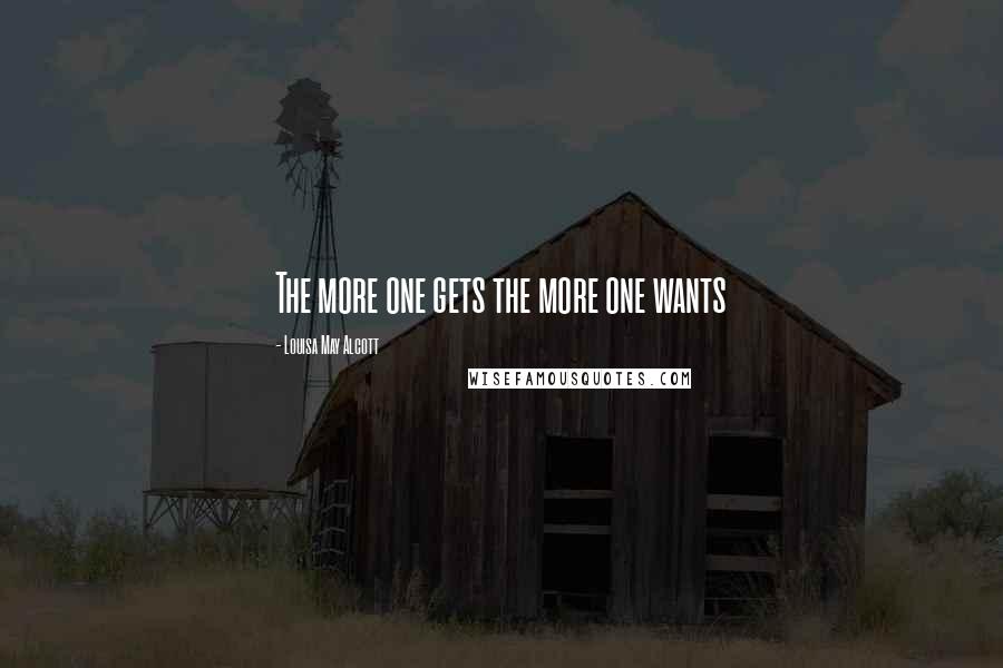 Louisa May Alcott Quotes: The more one gets the more one wants