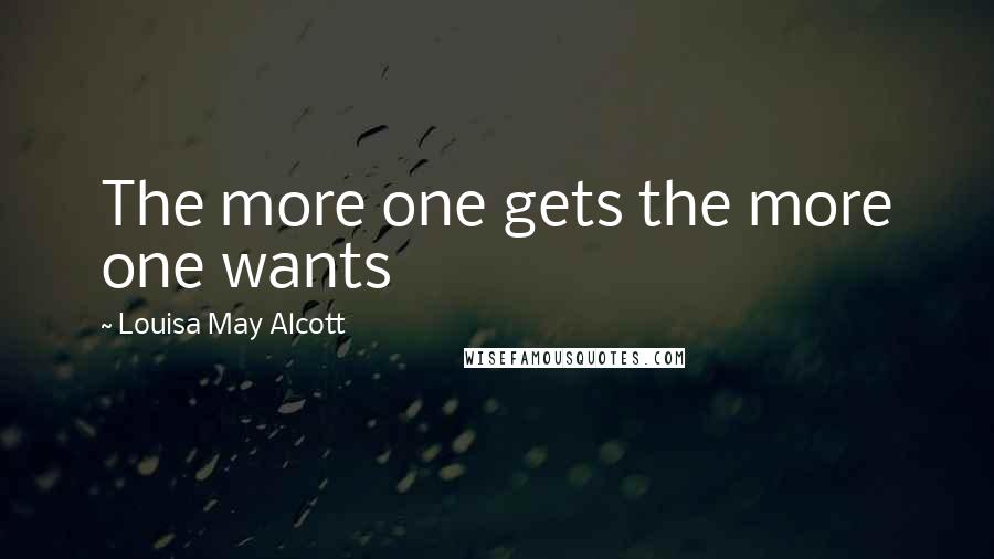 Louisa May Alcott Quotes: The more one gets the more one wants